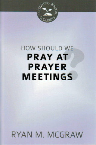 Cultivating Biblical Godliness - How Should We Pray at Prayer Meetings?