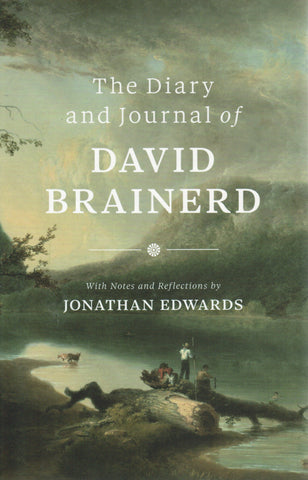 The Diary and Journal of David Brainerd with Notes and Reflections by Jonathan Edwards