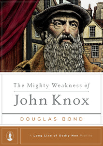 A Long Line of Godly Men - The Mighty Weakness of John Knox