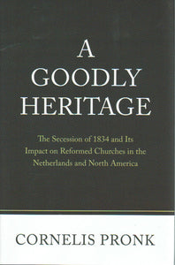 A Goodly Heritage: The Secession of 1834 and Its Impact on Reformed Churches in the Netherlands and North America