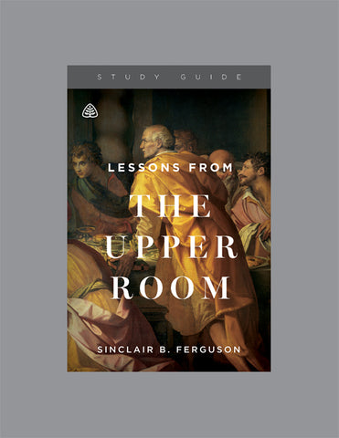 Ligonier Teaching Series - Lessons from the Upper Room: Study Guide