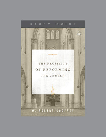Ligonier Teaching Series - The Necessity of Reforming the Church: Study Guide