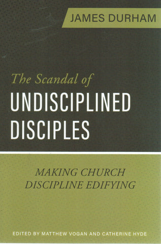 The Scandal of Undisciplined Disciples: Making Church Discipline Edifying