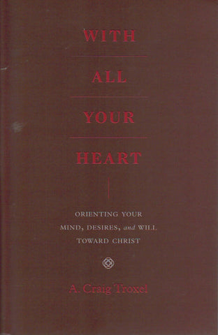With All Your Heart: Orienting Your Mind, Desires, and Will Toward Christ