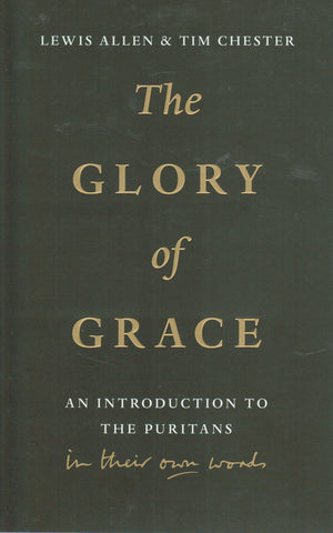 The Glory of Grace: An Introduction to the Puritans In their Own Words