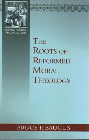 Reformed Historical-Theological Studies - The Roots of Reformed Moral Theology
