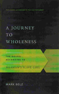 The Gospel According to the Old Testament - A Journey to Wholeness: The Gospel According to Naaman's Slave Girl