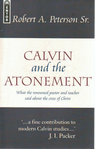 Calvin and the Atonement: What the Reowned pastor and teacher said about the cross of Christ