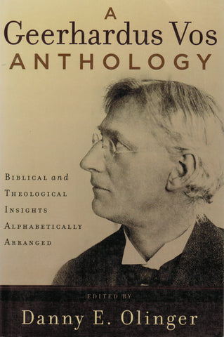 A Geerhardus Vos Anthology: Biblical and Theological Insights Alphabetically Arranged