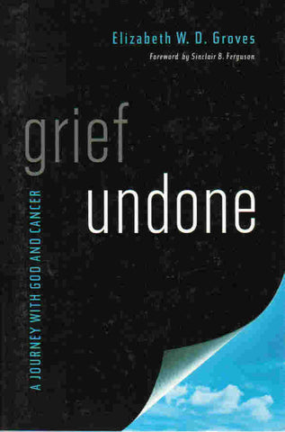 Grief Undone: a Journey with God and Cancer