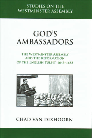 Studies on the Westminster Assembly - God's Ambassadors: The Westminster Assembly and the Reformation of the English Pulpit, 1643-1653
