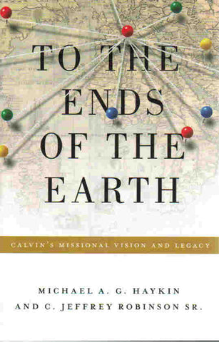 To the Ends of the Earth: Calvin's Missional Vision and Legacy