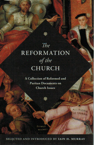 The Reformation of the Church: A Collection of Reformed and Puritan Documents on Church Issues