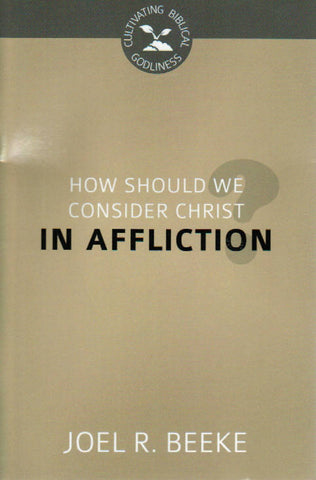 Cultivating Biblical Godliness - How Should We Consider Christ in Affliction?