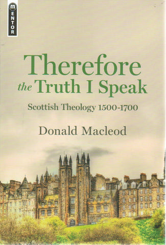 Therefore the Truth I Speak: Scottish Theology 1500 - 1700
