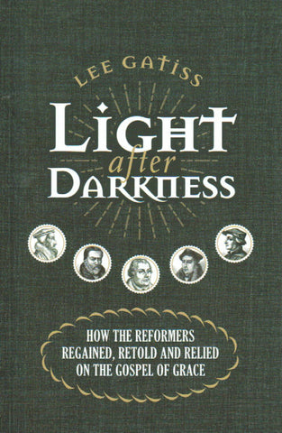 Light after Darkness: How the Reformers Regained, Retold and Relied on the Gospel of Grace