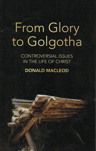 From Glory to Golgotha: Controversial Issues in the Life of Christ