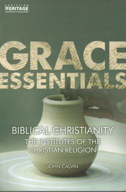 Grace Essentials - Biblical Christianity [The Institutes of the Christian Religion]