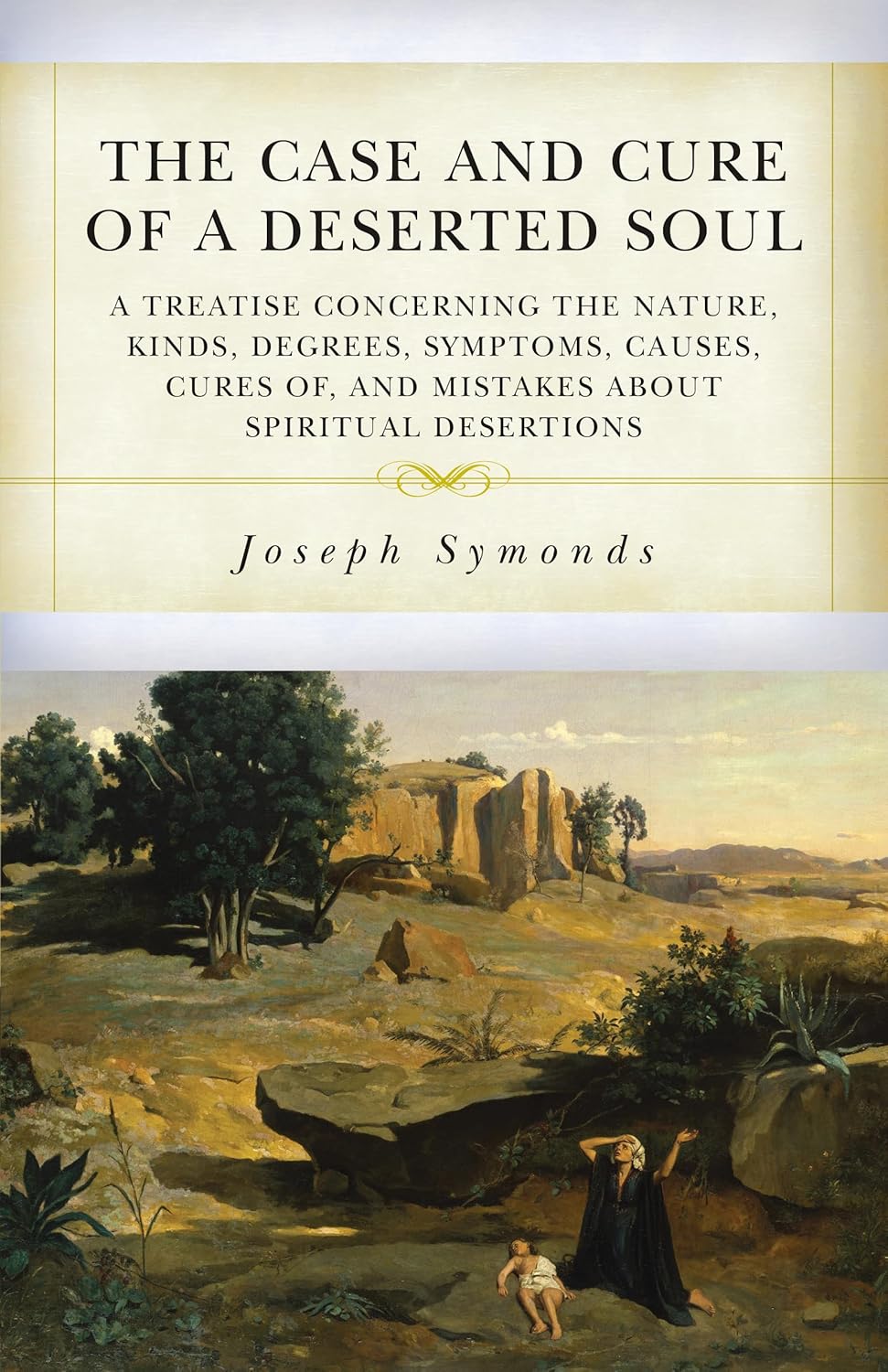 The Case and Cure of a Deserted Soul: A Treatise concerning the Nature, Kinds, Degrees, Symptoms, Causes, Cures of, and Mistakes about Spiritual Desertions