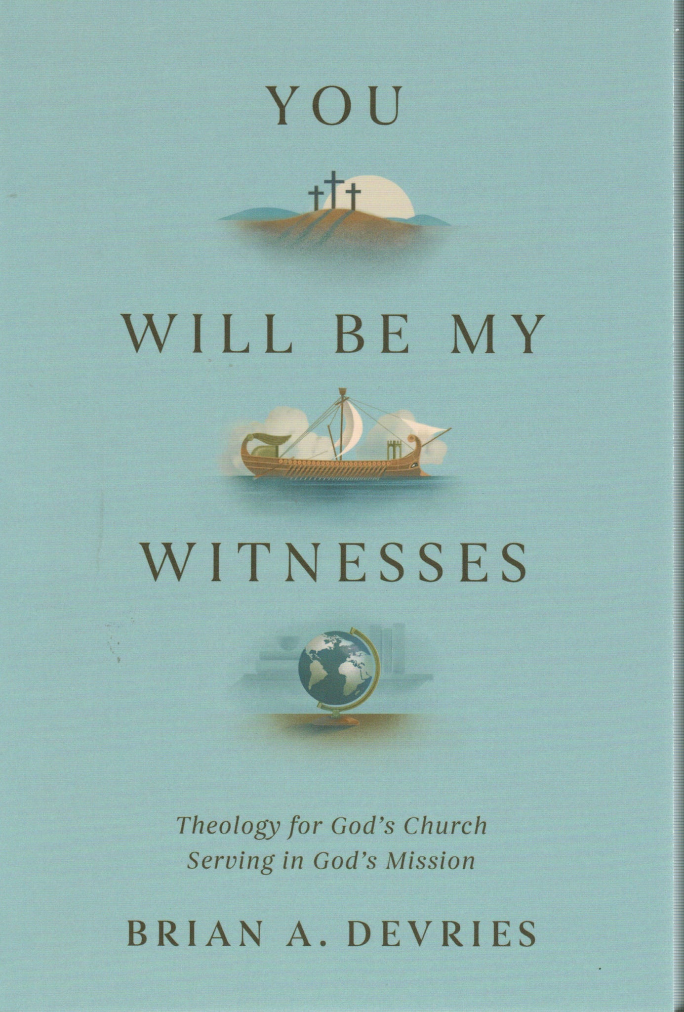 You Will Be My Witnesses: Theology for God's Church Serving in God's Mission