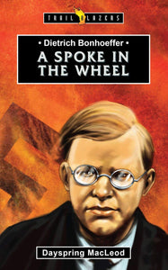 Trail Blazers - Dietrich Bonhoeffer: A Spoke in the Wheel