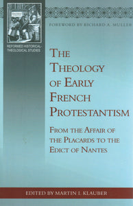 Reformed Historical-Theological Studies - The Theology of Early French Protestantism: From the Affair of the Placards to the Edict of Nantes
