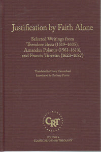 Classic Reformed Theology - Justification by Faith Alone: Selected Writings from Theodore Beza, Amandus Polanus, and Francis Turretin