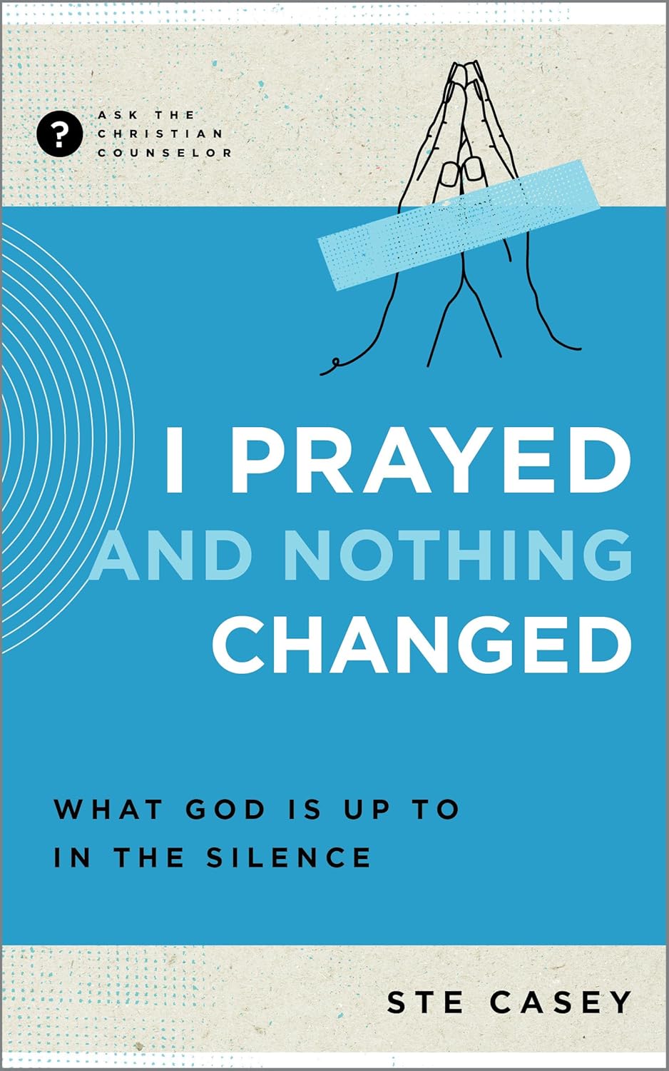 Ask the Christian Counselor - I Prayed and Nothing Changed: What God Is Up to in the Silence