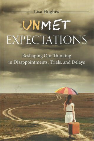 Unmet Expectations: Reshaping Our Thimking in Disappointments, Trials, and Delays