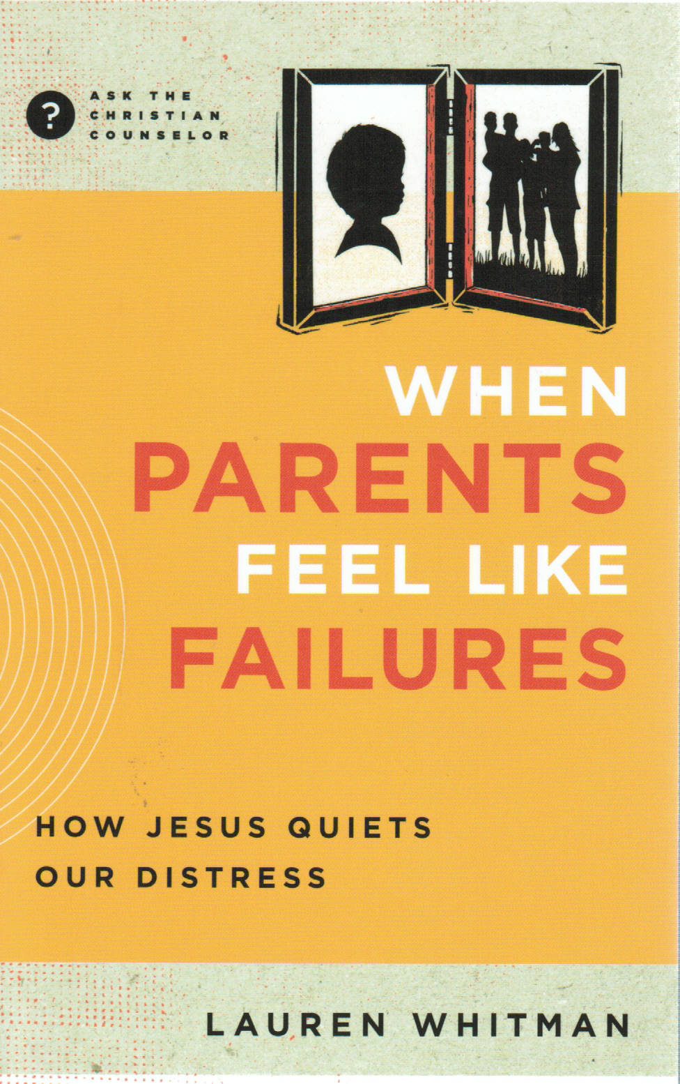 Ask the Christian Counselor - When Parents Feel Like Failures: How Jesus Quiets Our Distress