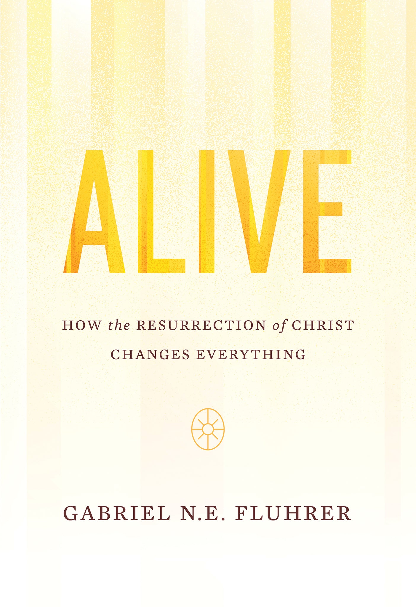 Alive: How the Resurrection of Christ Changes Everything