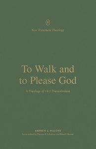 New Testament Theology - To Walk and to Please God: A Theology of 1 and 2 Thessalonians