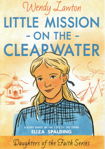 Daughters of the Faith Series - Little Mission On The Clearwater: A Story Based On The Life Of the Young Eliza Spaulding