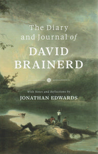 The Diary and Journal of David Brainerd with Notes and Reflections by Jonathan Edwards