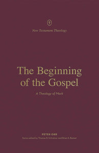 New Testament Theology - The Beginning of the Gospel: A Theology of Mark