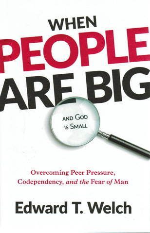 When People are Big and God is Small: Overcoming Peer Pressure, Codependency and the Fear of Man