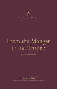 New Testament Theology - From the Manger to the Throne: A Theology of Luke