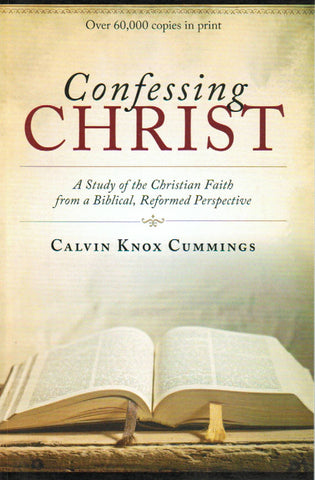 Confessing Christ: A Study of the Christian Faith from a Biblical, Reformed Perspective