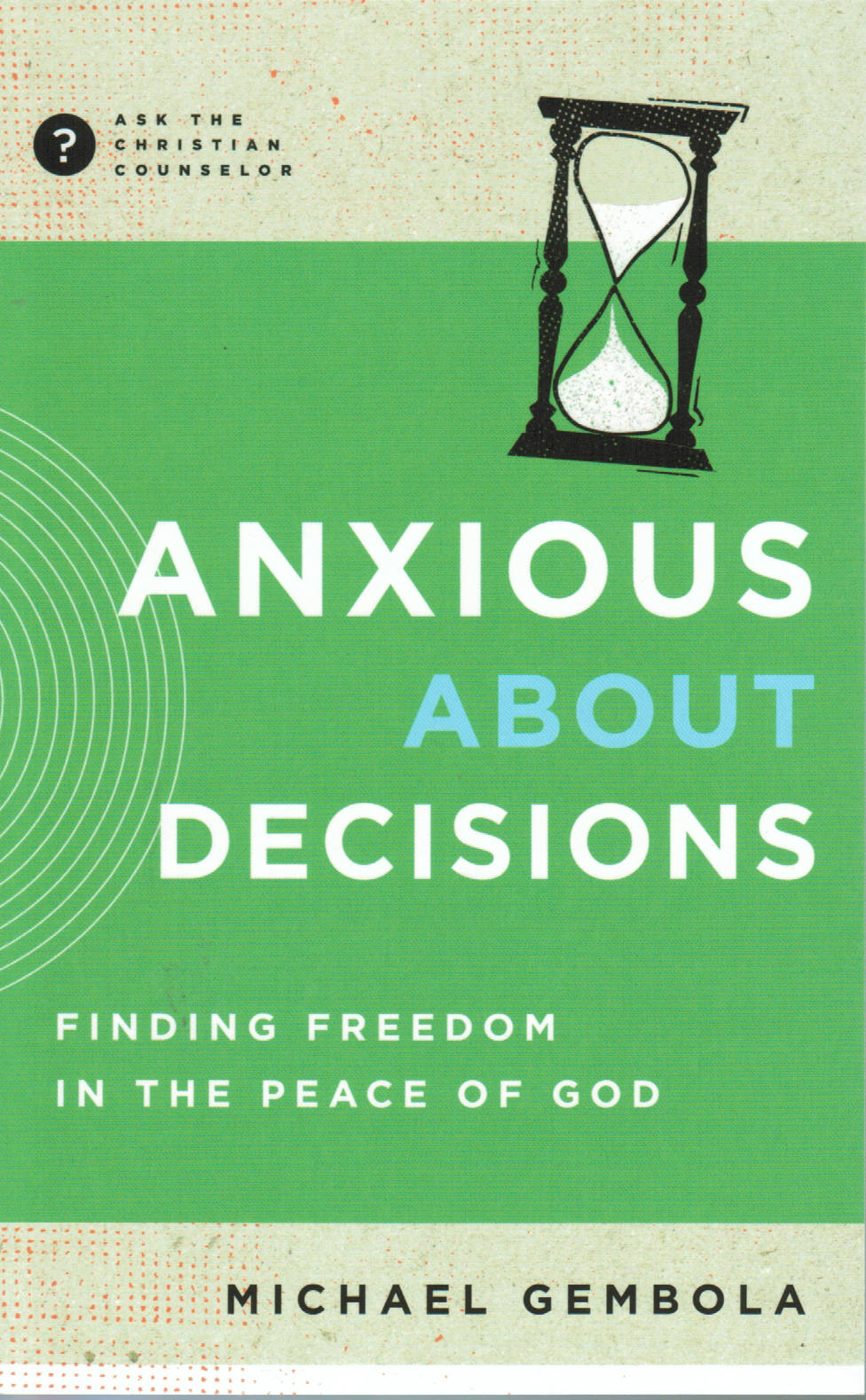 Ask the Christian Counselor - Anxious about Decisions: Finding Freedom in the Peace of God