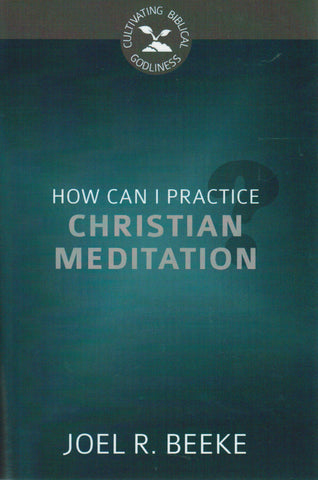 Cultivating Biblical Godliness - How Can I Practice Christian Meditation?