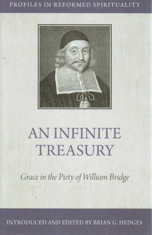 Profiles in Reformed Spirituality - An Infinite Treasury: Grace in the Piety of William Bridge