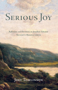 Serious Joy: Reflections and Devotions on Jonathan Edwards' Seventy Resolutions