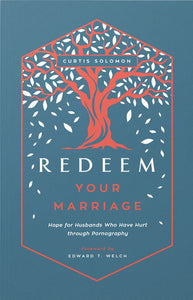 Redeem Your Marriage: Hope for Husbands Who Have Hurt through Pornography