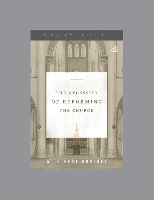 Ligonier Teaching Series - The Necessity of Reforming the Church: Study Guide