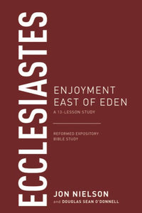 Reformed Expository Bible Study - Ecclesiastes: Enjoyment East of Eden