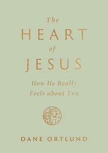 The Heart of Jesus: How He Really Feels about You