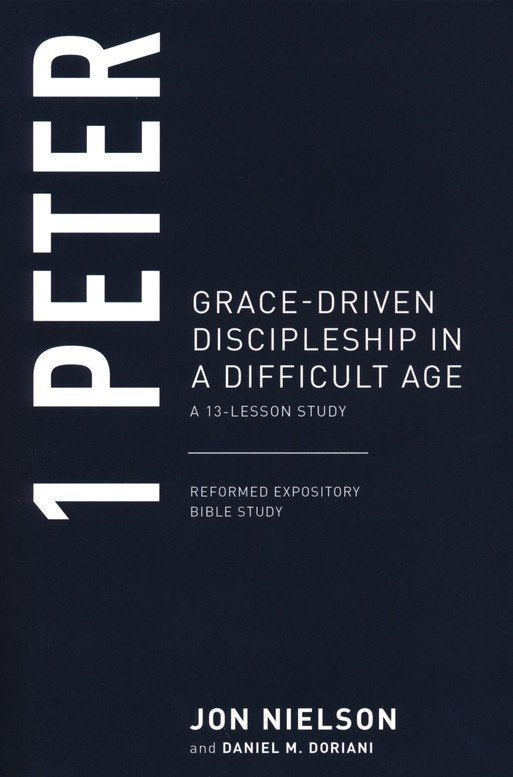 Reformed Expository Bible Study - 1 Peter: Grace-Driven Discipleship in a Difficult Age