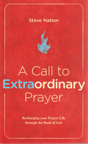 A Call to Extraordinary Prayer: Recharging Your Prayer Life through the Book of Acts