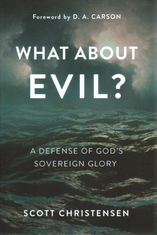 What About Evil? A Defense of God's Sovereign Glory