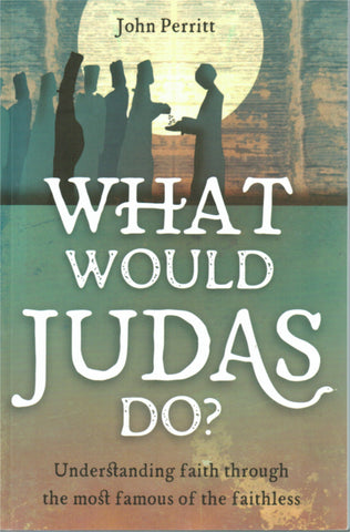 What Would Judas Do? Understanding Faith through the Most Famous of the Faithless